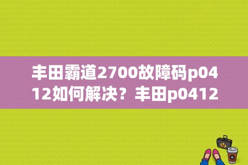 丰田霸道2700故障码p0412如何解决？丰田p0412故障含义-图1