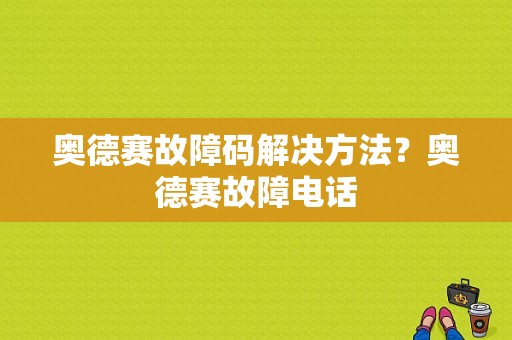 奥德赛故障码解决方法？奥德赛故障电话-图1