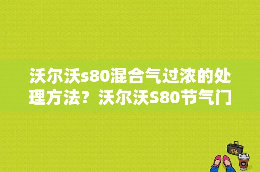 沃尔沃s80混合气过浓的处理方法？沃尔沃S80节气门信号过大故障-图1