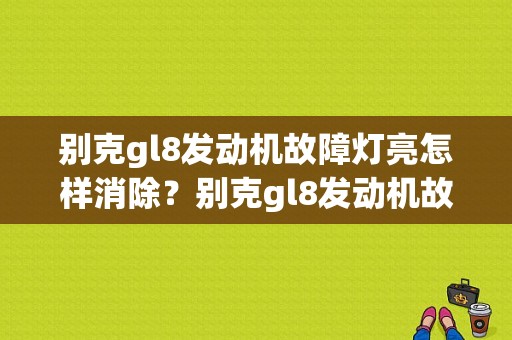 别克gl8发动机故障灯亮怎样消除？别克gl8发动机故障灯经常亮-图1