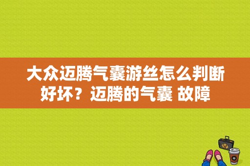 大众迈腾气囊游丝怎么判断好坏？迈腾的气囊 故障-图1