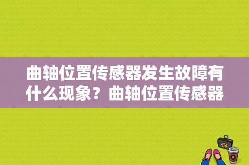 曲轴位置传感器发生故障有什么现象？曲轴位置传感器故障会怎样-图1