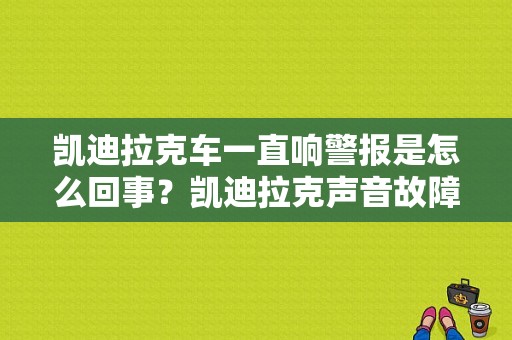 凯迪拉克车一直响警报是怎么回事？凯迪拉克声音故障-图1