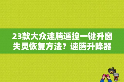 23款大众速腾遥控一键升窗失灵恢复方法？速腾升降器故障排除-图1