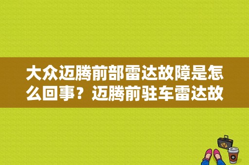 大众迈腾前部雷达故障是怎么回事？迈腾前驻车雷达故障-图1