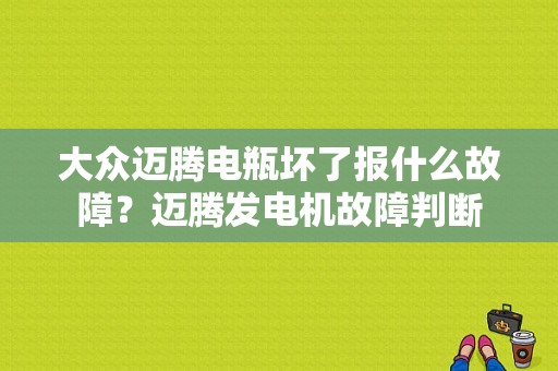 大众迈腾电瓶坏了报什么故障？迈腾发电机故障判断-图1