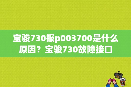 宝骏730报p003700是什么原因？宝骏730故障接口-图1