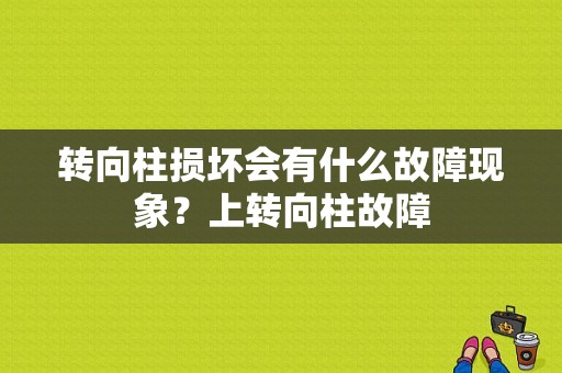 转向柱损坏会有什么故障现象？上转向柱故障-图1