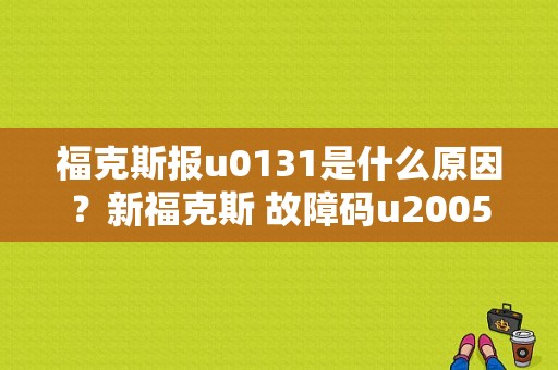 福克斯报u0131是什么原因？新福克斯 故障码u2005-图1