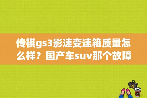 传祺gs3影速变速箱质量怎么样？国产车suv那个故障少-图1