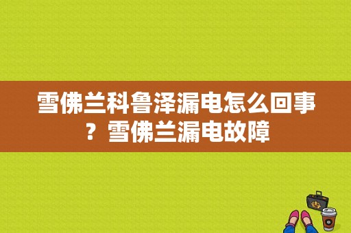 雪佛兰科鲁泽漏电怎么回事？雪佛兰漏电故障-图1