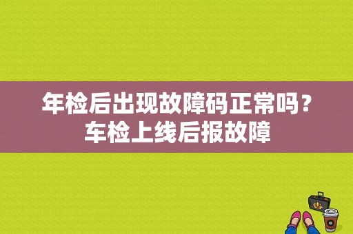 年检后出现故障码正常吗？车检上线后报故障-图1