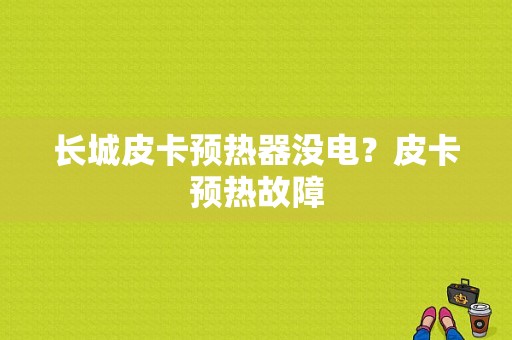 长城皮卡预热器没电？皮卡预热故障-图1