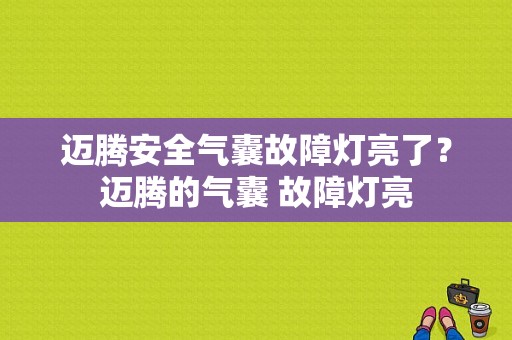 迈腾安全气囊故障灯亮了？迈腾的气囊 故障灯亮-图1