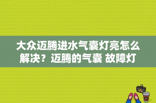 大众迈腾进水气囊灯亮怎么解决？迈腾的气囊 故障灯图解-图1