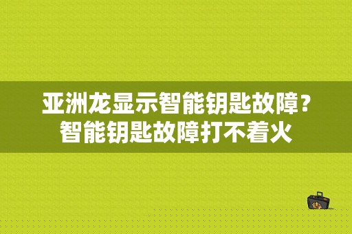亚洲龙显示智能钥匙故障？智能钥匙故障打不着火-图1