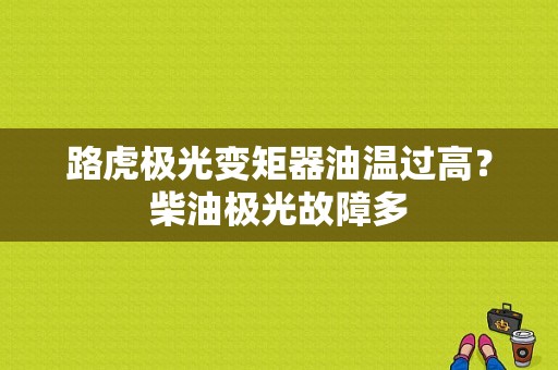 路虎极光变矩器油温过高？柴油极光故障多-图1