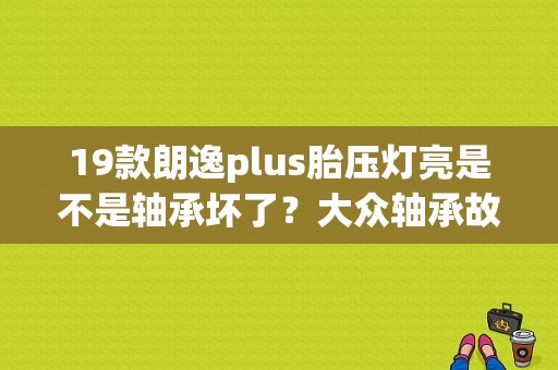19款朗逸plus胎压灯亮是不是轴承坏了？大众轴承故障灯亮-图1
