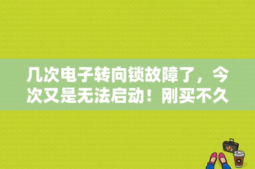 几次电子转向锁故障了，今次又是无法启动！刚买不久的？电子转向机械故障-图1