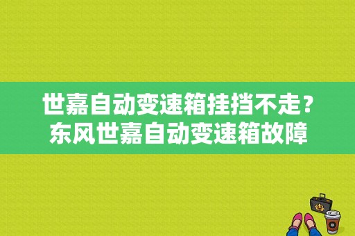 世嘉自动变速箱挂挡不走？东风世嘉自动变速箱故障-图1