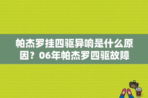帕杰罗挂四驱异响是什么原因？06年帕杰罗四驱故障-图1