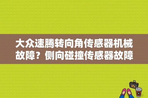 大众速腾转向角传感器机械故障？侧向碰撞传感器故障-图1