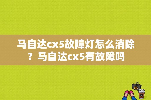 马自达cx5故障灯怎么消除？马自达cx5有故障吗-图1