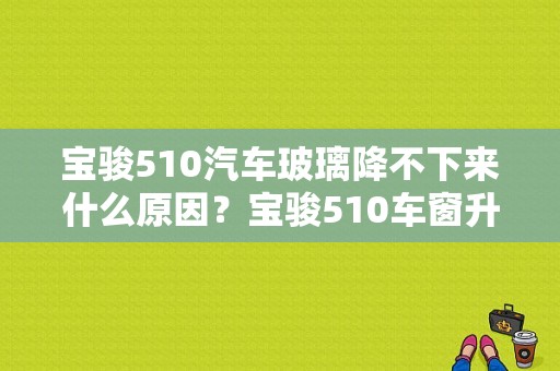 宝骏510汽车玻璃降不下来什么原因？宝骏510车窗升降故障-图1