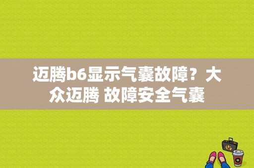 迈腾b6显示气囊故障？大众迈腾 故障安全气囊-图1