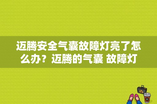 迈腾安全气囊故障灯亮了怎么办？迈腾的气囊 故障灯亮怎么办-图1