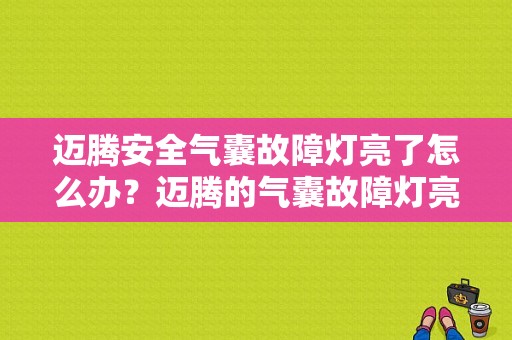 迈腾安全气囊故障灯亮了怎么办？迈腾的气囊故障灯亮-图1