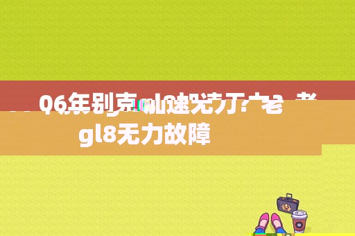 06年别克gl8加速无力？老gl8无力故障-图1