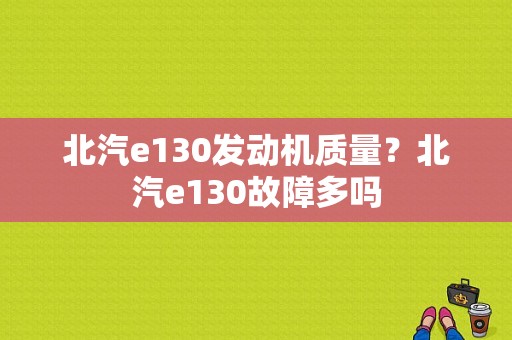 北汽e130发动机质量？北汽e130故障多吗-图1
