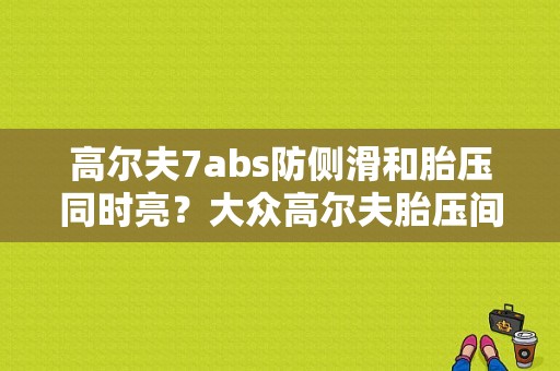 高尔夫7abs防侧滑和胎压同时亮？大众高尔夫胎压间接性故障-图1