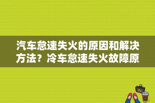 汽车怠速失火的原因和解决方法？冷车怠速失火故障原因-图1