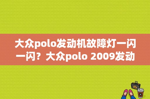 大众polo发动机故障灯一闪一闪？大众polo 2009发动机故障灯亮-图1