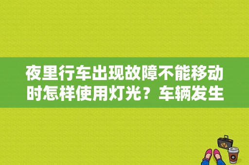 夜里行车出现故障不能移动时怎样使用灯光？车辆发生故障难以移动夜间