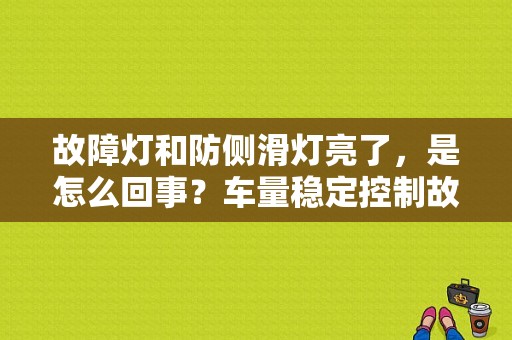 故障灯和防侧滑灯亮了，是怎么回事？车量稳定控制故障灯-图1