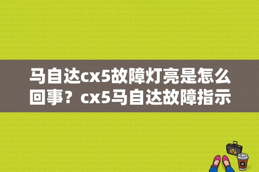 马自达cx5故障灯亮是怎么回事？cx5马自达故障指示灯-图1