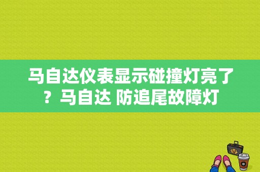 马自达仪表显示碰撞灯亮了？马自达 防追尾故障灯-图1