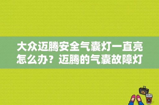 大众迈腾安全气囊灯一直亮怎么办？迈腾的气囊故障灯亮怎么办-图1