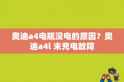 奥迪a4电瓶没电的原因？奥迪a4l 未充电故障-图1
