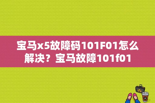 宝马x5故障码101F01怎么解决？宝马故障101f01-图1