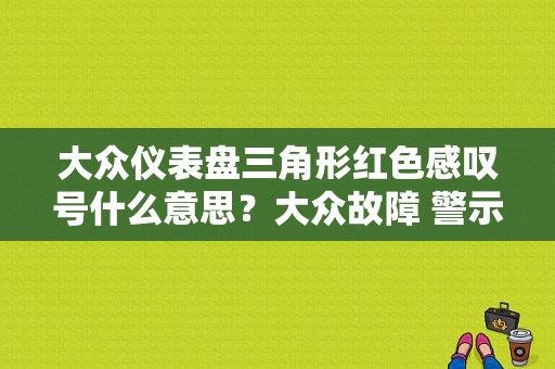 大众仪表盘三角形红色感叹号什么意思？大众故障 警示标志-图1