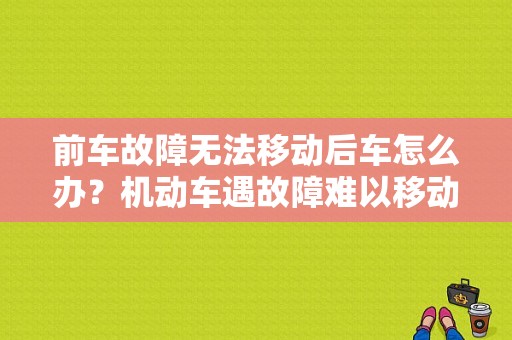 前车故障无法移动后车怎么办？机动车遇故障难以移动怎么处理-图1