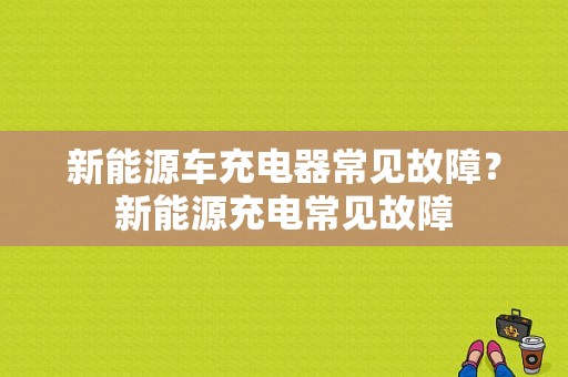 新能源车充电器常见故障？新能源充电常见故障-图1