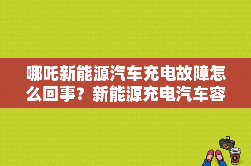 哪吒新能源汽车充电故障怎么回事？新能源充电汽车容故障-图1