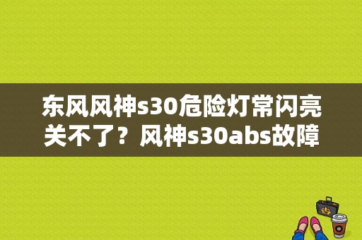 东风风神s30危险灯常闪亮关不了？风神s30abs故障码-图1