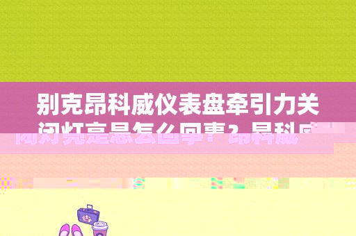 别克昂科威仪表盘牵引力关闭灯亮是怎么回事？昂科威牵引力故障灯亮-图1