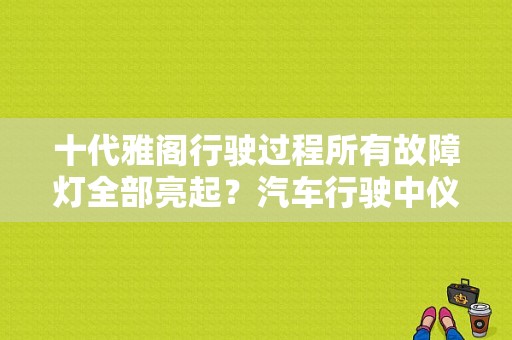 十代雅阁行驶过程所有故障灯全部亮起？汽车行驶中仪表盘故障灯全亮了-图1